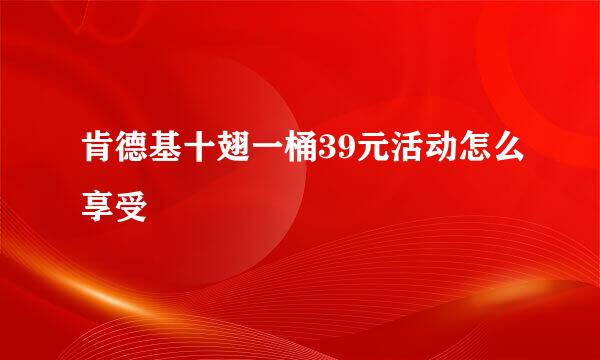 肯德基十翅一桶39元活动怎么享受