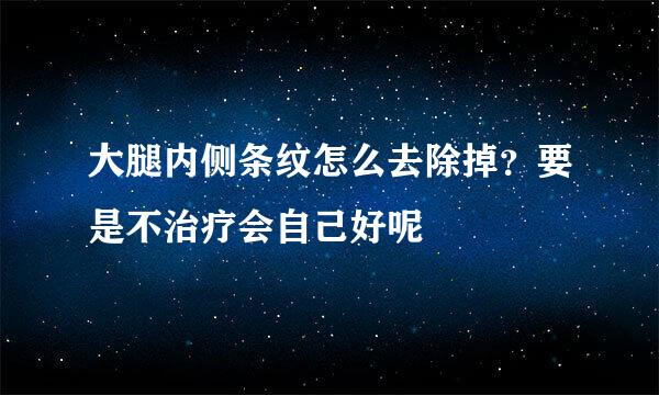 大腿内侧条纹怎么去除掉？要是不治疗会自己好呢