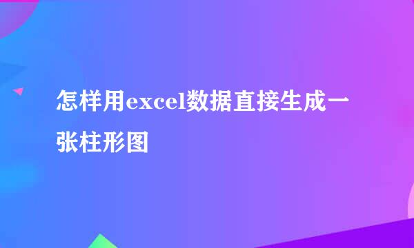 怎样用excel数据直接生成一张柱形图