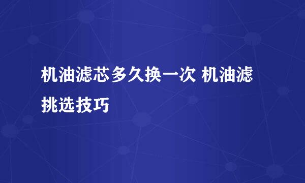 机油滤芯多久换一次 机油滤挑选技巧