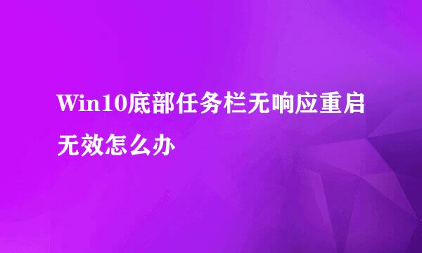 Win10底部任务栏无响应重启无效怎么办