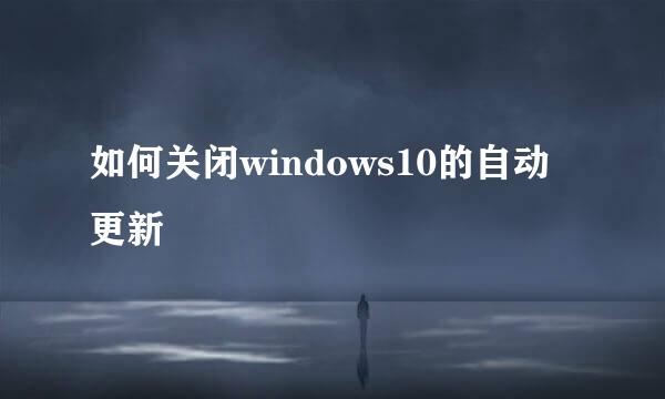 如何关闭windows10的自动更新