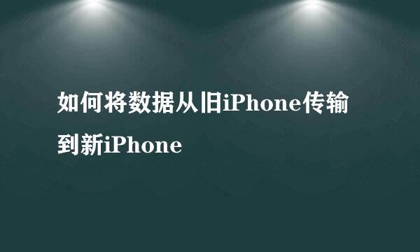 如何将数据从旧iPhone传输到新iPhone
