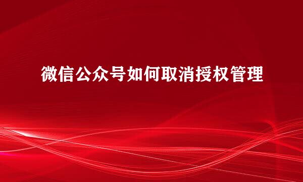 微信公众号如何取消授权管理