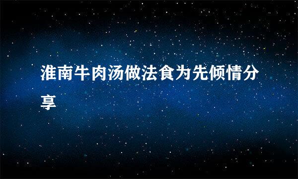 淮南牛肉汤做法食为先倾情分享