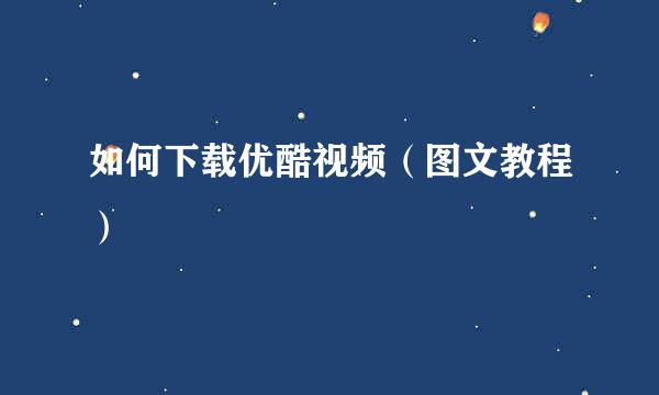 如何下载优酷视频（图文教程）
