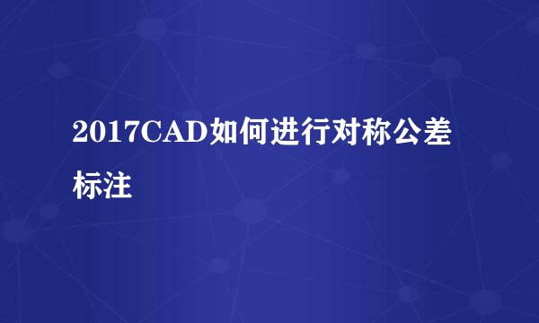 2017CAD如何进行对称公差标注
