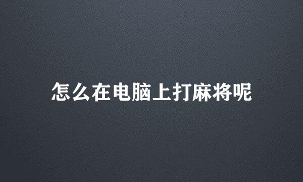 怎么在电脑上打麻将呢