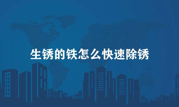 生锈的铁怎么快速除锈