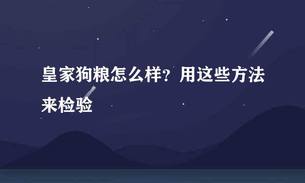 皇家狗粮怎么样？用这些方法来检验