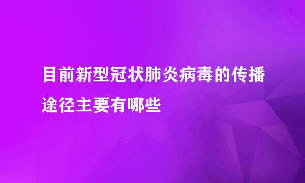目前新型冠状肺炎病毒的传播途径主要有哪些