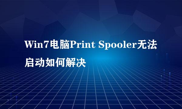 Win7电脑Print Spooler无法启动如何解决