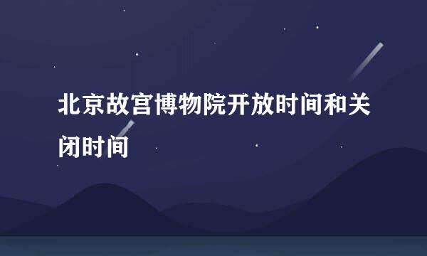 北京故宫博物院开放时间和关闭时间