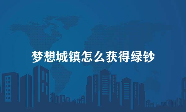 梦想城镇怎么获得绿钞
