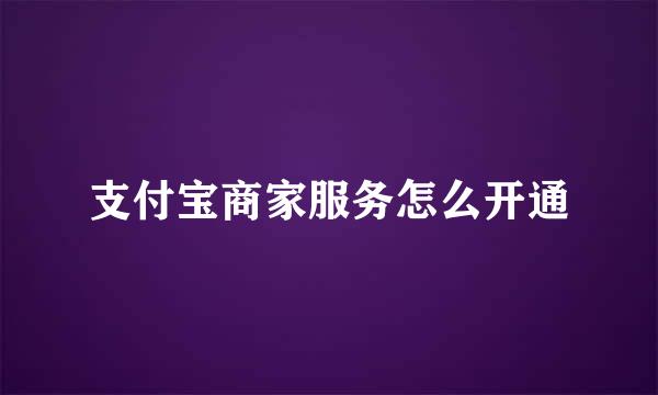 支付宝商家服务怎么开通