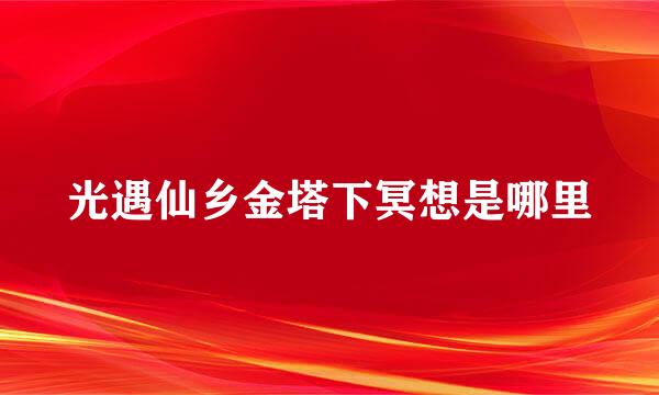 光遇仙乡金塔下冥想是哪里