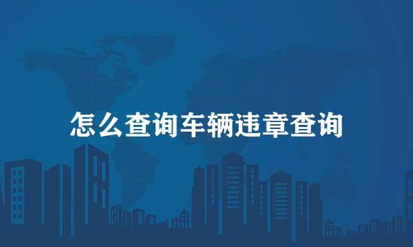 怎么查询车辆违章查询