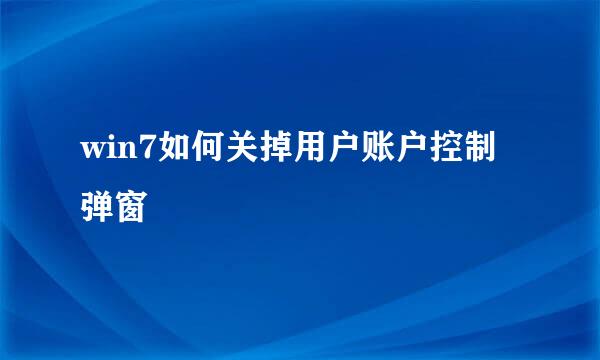 win7如何关掉用户账户控制弹窗