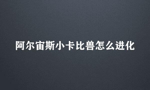 阿尔宙斯小卡比兽怎么进化