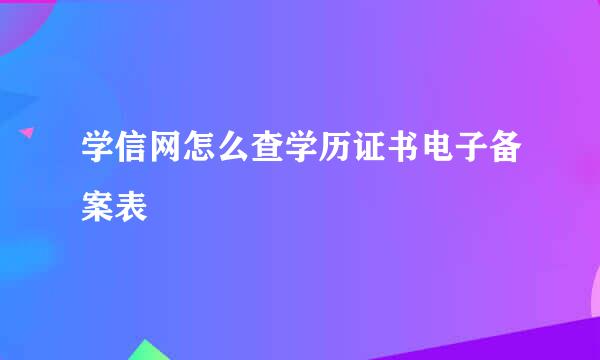 学信网怎么查学历证书电子备案表