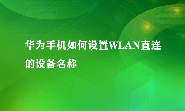 华为手机如何设置WLAN直连的设备名称