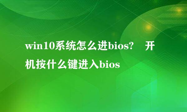 win10系统怎么进bios?开机按什么键进入bios
