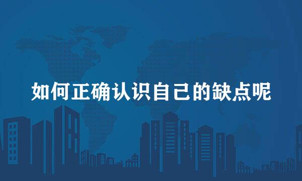 如何正确认识自己的缺点呢