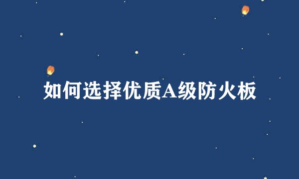 如何选择优质A级防火板