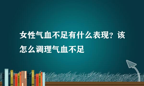 女性气血不足有什么表现？该怎么调理气血不足