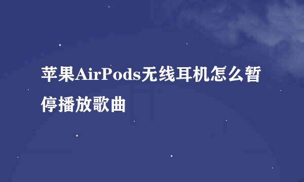 苹果AirPods无线耳机怎么暂停播放歌曲