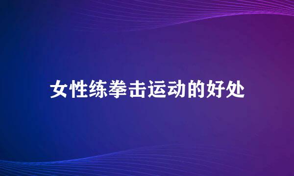 女性练拳击运动的好处