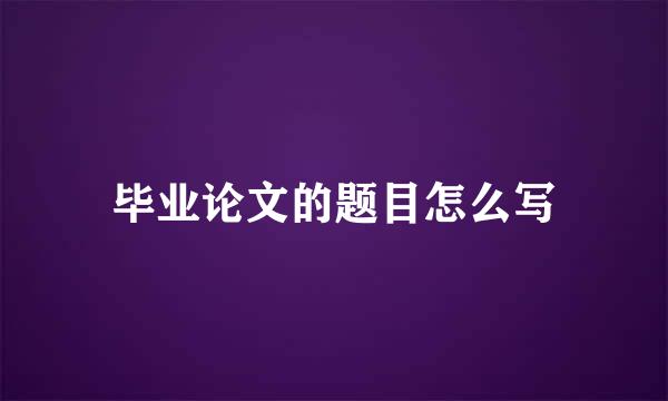 毕业论文的题目怎么写