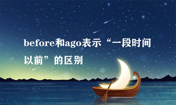 before和ago表示“一段时间以前”的区别