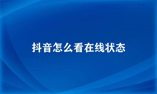抖音怎么看在线状态