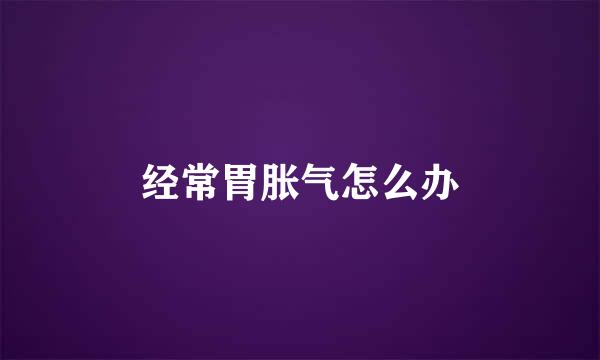 经常胃胀气怎么办