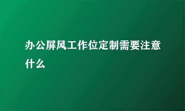 办公屏风工作位定制需要注意什么