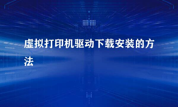 虚拟打印机驱动下载安装的方法