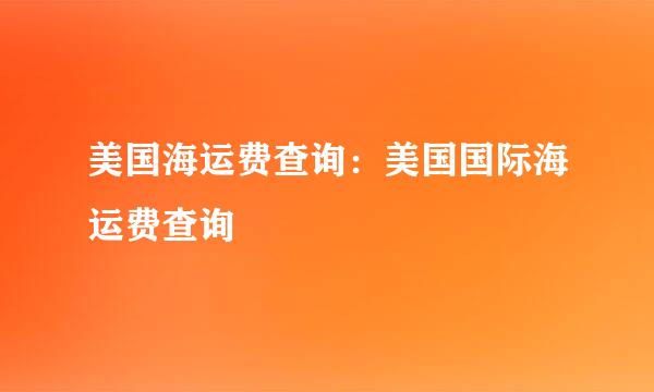 美国海运费查询：美国国际海运费查询
