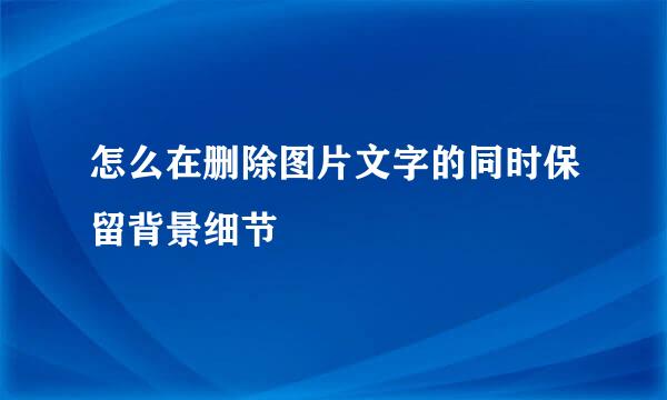 怎么在删除图片文字的同时保留背景细节