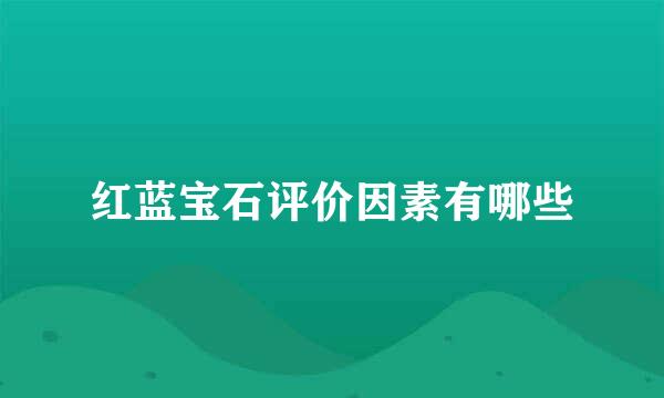 红蓝宝石评价因素有哪些