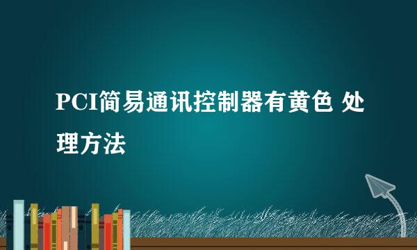 PCI简易通讯控制器有黄色 处理方法