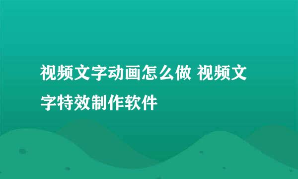 视频文字动画怎么做 视频文字特效制作软件