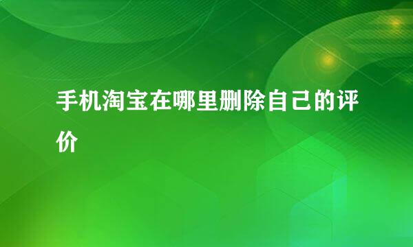 手机淘宝在哪里删除自己的评价