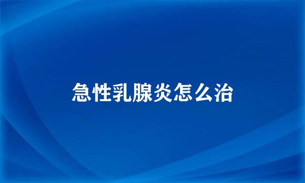 急性乳腺炎怎么治