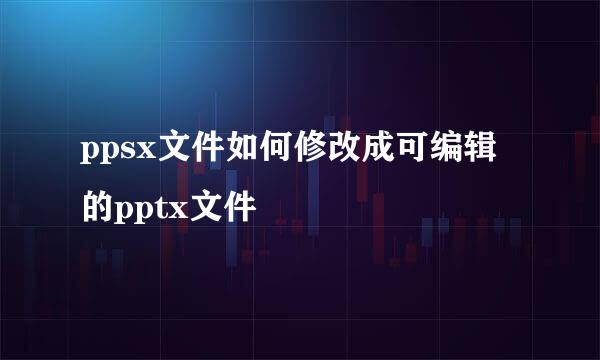 ppsx文件如何修改成可编辑的pptx文件