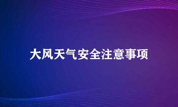 大风天气安全注意事项