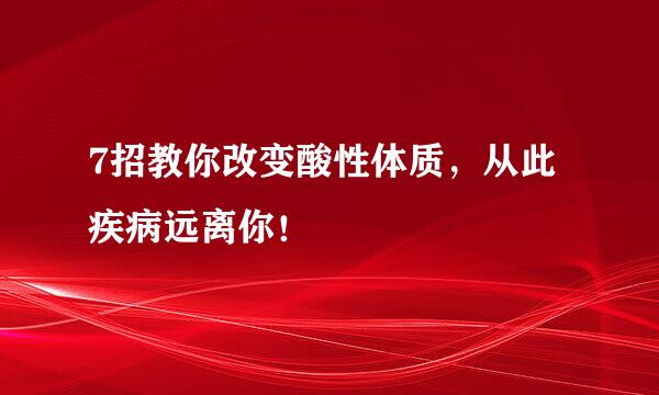 7招教你改变酸性体质，从此疾病远离你！
