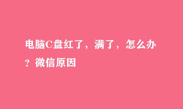电脑C盘红了，满了，怎么办？微信原因