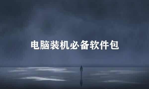 电脑装机必备软件包