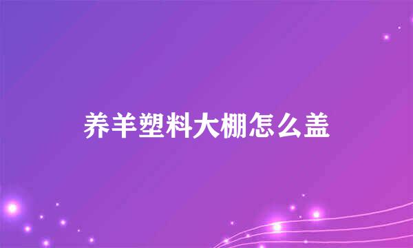 养羊塑料大棚怎么盖